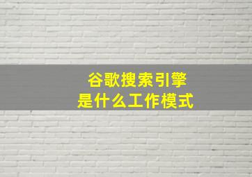 谷歌搜索引擎是什么工作模式