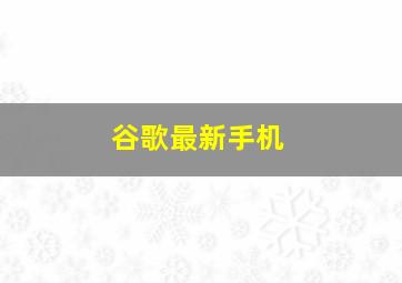 谷歌最新手机