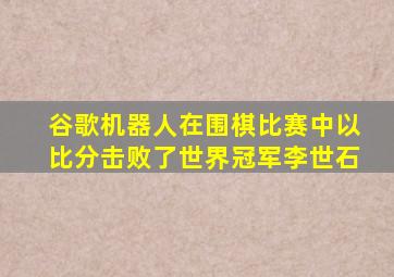 谷歌机器人在围棋比赛中以比分击败了世界冠军李世石