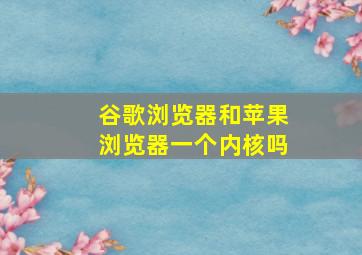 谷歌浏览器和苹果浏览器一个内核吗