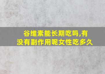 谷维素能长期吃吗,有没有副作用呢女性吃多久