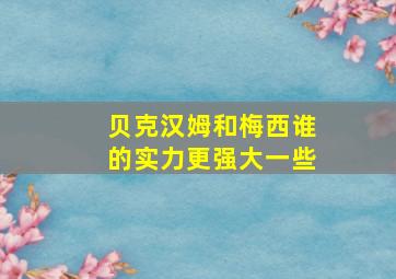 贝克汉姆和梅西谁的实力更强大一些