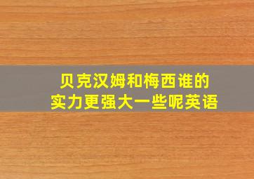 贝克汉姆和梅西谁的实力更强大一些呢英语