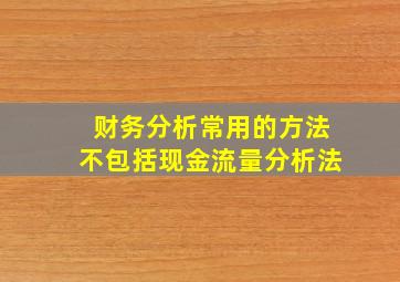 财务分析常用的方法不包括现金流量分析法