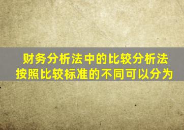 财务分析法中的比较分析法按照比较标准的不同可以分为