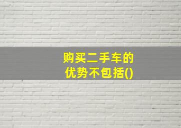 购买二手车的优势不包括()