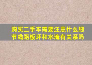 购买二手车需要注意什么细节线路板坏和水淹有关系吗