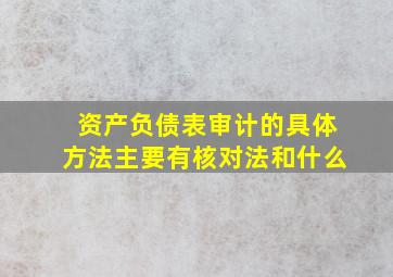 资产负债表审计的具体方法主要有核对法和什么