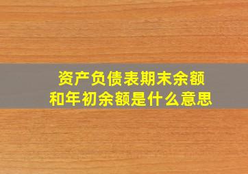 资产负债表期末余额和年初余额是什么意思