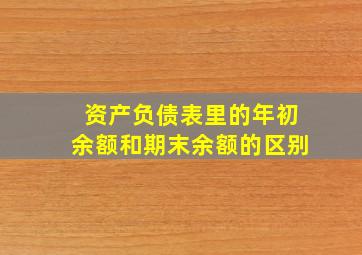 资产负债表里的年初余额和期末余额的区别