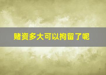 赌资多大可以拘留了呢