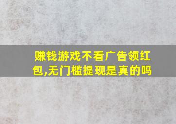 赚钱游戏不看广告领红包,无门槛提现是真的吗