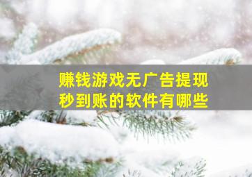 赚钱游戏无广告提现秒到账的软件有哪些