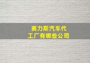 赛力斯汽车代工厂有哪些公司