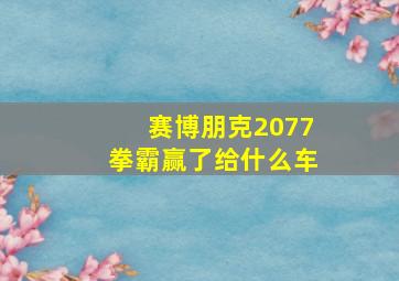 赛博朋克2077拳霸赢了给什么车