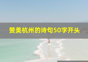 赞美杭州的诗句50字开头