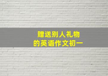 赠送别人礼物的英语作文初一