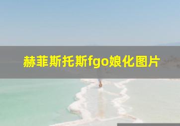 赫菲斯托斯fgo娘化图片