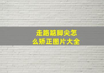 走路踮脚尖怎么矫正图片大全