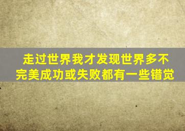 走过世界我才发现世界多不完美成功或失败都有一些错觉