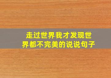 走过世界我才发现世界都不完美的说说句子