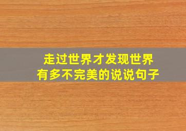 走过世界才发现世界有多不完美的说说句子