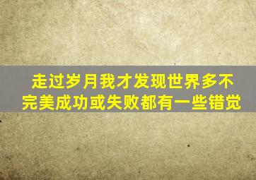 走过岁月我才发现世界多不完美成功或失败都有一些错觉