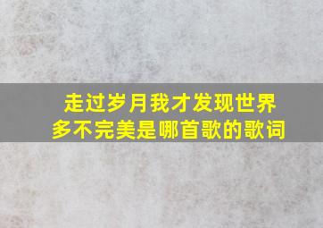 走过岁月我才发现世界多不完美是哪首歌的歌词