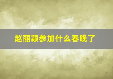 赵丽颖参加什么春晚了