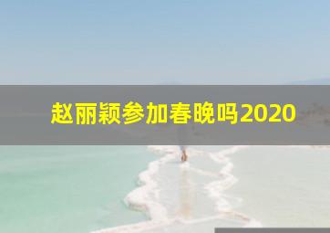 赵丽颖参加春晚吗2020