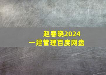 赵春晓2024一建管理百度网盘