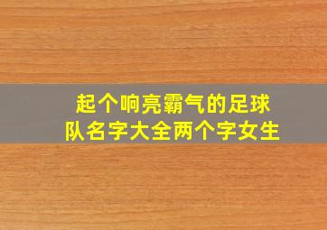 起个响亮霸气的足球队名字大全两个字女生