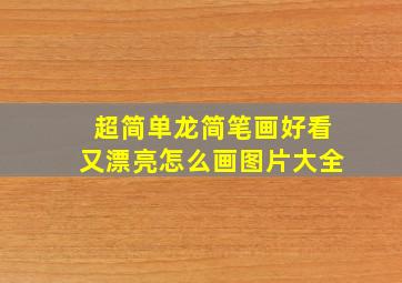 超简单龙简笔画好看又漂亮怎么画图片大全