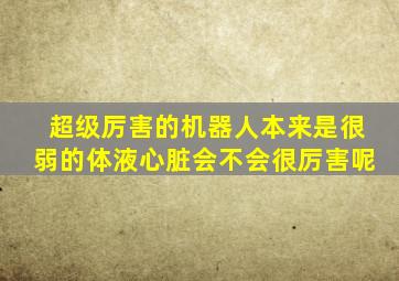 超级厉害的机器人本来是很弱的体液心脏会不会很厉害呢