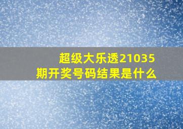 超级大乐透21035期开奖号码结果是什么