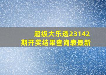 超级大乐透23142期开奖结果查询表最新