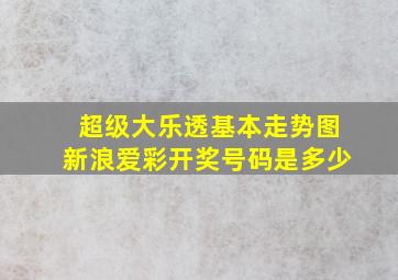 超级大乐透基本走势图新浪爱彩开奖号码是多少