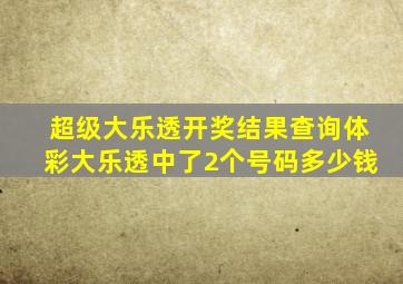 超级大乐透开奖结果查询体彩大乐透中了2个号码多少钱