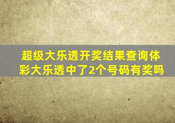 超级大乐透开奖结果查询体彩大乐透中了2个号码有奖吗