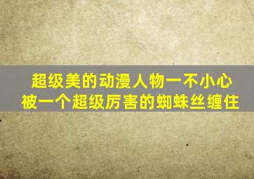 超级美的动漫人物一不小心被一个超级厉害的蜘蛛丝缠住