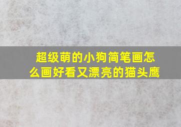 超级萌的小狗简笔画怎么画好看又漂亮的猫头鹰