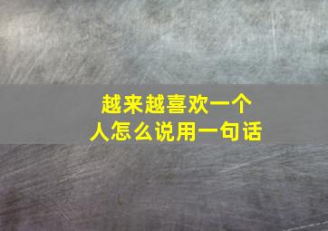 越来越喜欢一个人怎么说用一句话