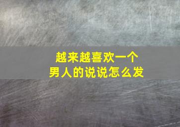 越来越喜欢一个男人的说说怎么发