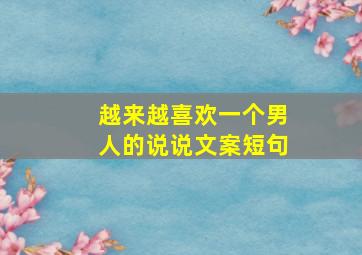 越来越喜欢一个男人的说说文案短句