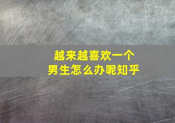 越来越喜欢一个男生怎么办呢知乎