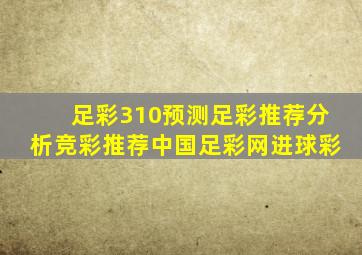 足彩310预测足彩推荐分析竞彩推荐中国足彩网进球彩