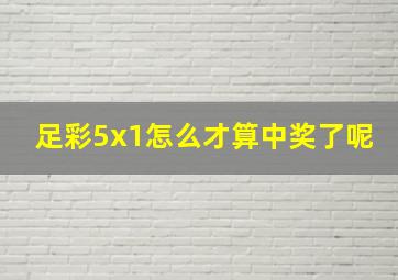 足彩5x1怎么才算中奖了呢