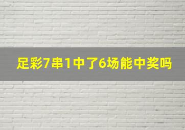 足彩7串1中了6场能中奖吗