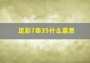 足彩7串35什么意思