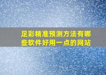 足彩精准预测方法有哪些软件好用一点的网站